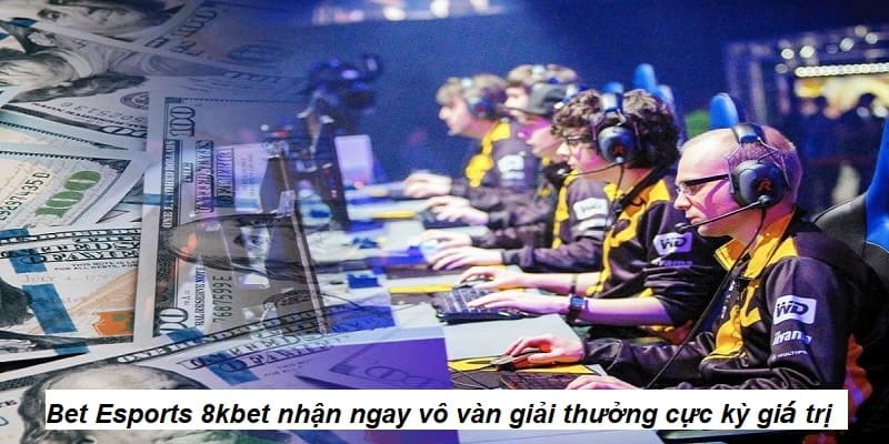 Bet Esports 8kbet nhận ngay vô vàn giải thưởng cực kỳ giá trị